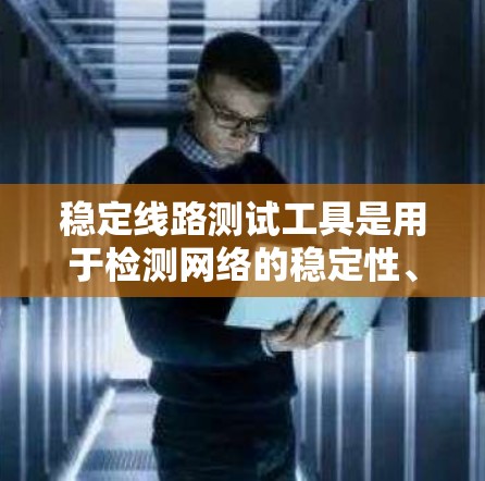 稳定线路测试工具是用于检测网络的稳定性、带宽、延迟等性能参数的工具。它们在互联网、switches和广域网络中非常常见。以下是一些常见的稳定线路测试工具