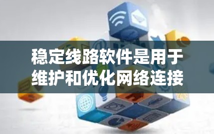 稳定线路软件是用于维护和优化网络连接的软件，旨在确保网络稳定和可靠。以下是对稳定线路软件的系统总结