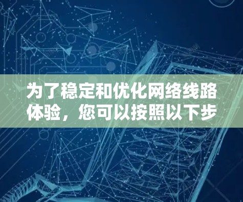 为了稳定和优化网络线路体验，您可以按照以下步骤进行