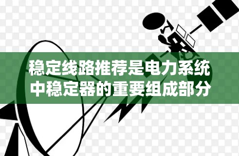 稳定线路推荐是电力系统中稳定器的重要组成部分，它们在确保系统稳定性、优化运行效率方面发挥关键作用。以下是对稳定线路推荐的详细分析和建议