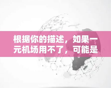 根据你的描述,如果一元机场用不了,可能是因为以下原因导致的 根据你的描述,如果一元机场用不了,可能是因为以下原因导致的