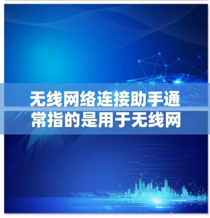 无线网络连接助手通常指的是用于无线网络连接的设备或工具，能够帮助用户更好地管理、连接和管理无线网络。以下是一些可能涉及这个术语的解释和信息