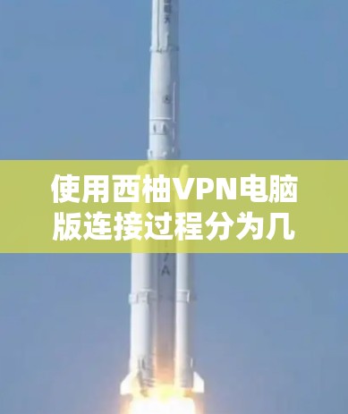 使用西柚VPN电脑版连接过程分为几个步骤，确保每一步都正确执行以保持连接的稳定性。以下是详细的步骤指南