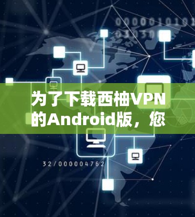 为了下载西柚VPN的Android版，您可以按照以下步骤操作