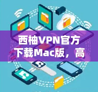 西柚VPN官方下载Mac版,高效连接的安心选择 西柚VPN官方下载Mac版,高效连接的安心选择