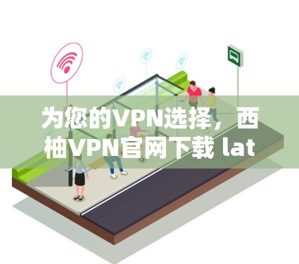 为您的VPN选择,西柚VPN官网下载 latest version,为您带来更安全的网络体验 为您的VPN选择,西柚VPN官网下载 latest version,为您带来更安全的网络体验
