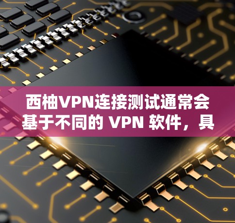 西柚VPN连接测试通常会基于不同的 VPN 软件,具体步骤可能因软件而异。以下是一般性的步骤,您可以根据具体软件的说明进行调整 西柚VPN连接测试通常会基于不同的 VPN 软件,具体步骤可能因软件而异。以下是一般性的步骤,您可以根据具体软件的说明进行调整