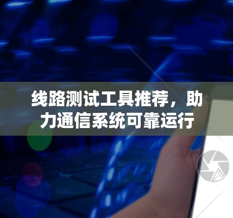 线路测试工具推荐，助力通信系统可靠运行