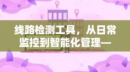线路检测工具,从日常监控到智能化管理—技术与实践的深度融合 线路检测工具,从日常监控到智能化管理—技术与实践的深度融合