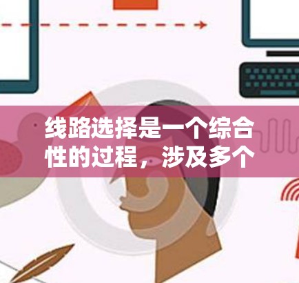 线路选择是一个综合性的过程,涉及多个因素和步骤,以确保最佳的性能和可靠性。以下是对线路选择方法的详细分析 线路选择是一个综合性的过程,涉及多个因素和步骤,以确保最佳的性能和可靠性。以下是对线路选择方法的详细分析