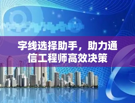 字线选择助手,助力通信工程师高效决策 字线选择助手,助力通信工程师高效决策