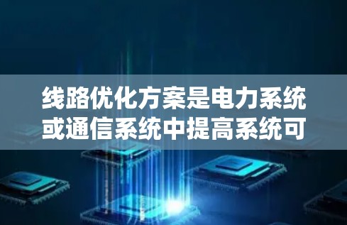 线路优化方案是电力系统或通信系统中提高系统可靠性和效率的重要环节。以下是一个通用的线路优化方案框架,您可以根据具体需求进行调整和优化 线路优化方案是电力系统或通信系统中提高系统可靠性和效率的重要环节。以下是一个通用的线路优化方案框架,您可以根据具体需求进行调整和优化