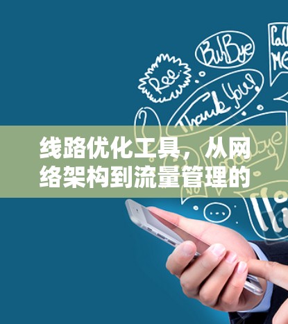 线路优化工具,从网络架构到流量管理的全面解决方案 线路优化工具,从网络架构到流量管理的全面解决方案