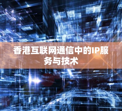 香港互联网通信中的IP服务与技术 香港互联网通信中的IP服务与技术