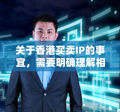 关于香港买卖IP的事宜，需要明确理解相关法律和规定。在中国，包括香港，IP是用于网络和信息传播的标识，必须遵守相关法律法规。以下是关于香港买卖IP的一些关键点