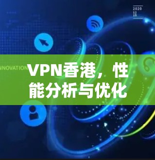 VPN香港,性能分析与优化策略 VPN香港,性能分析与优化策略