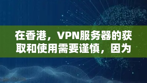 在香港,VPN服务器的获取和使用需要谨慎,因为香港的网络安全环境和相关法律法规存在一定的挑战。以下是一些关键点 在香港,VPN服务器的获取和使用需要谨慎,因为香港的网络安全环境和相关法律法规存在一定的挑战。以下是一些关键点