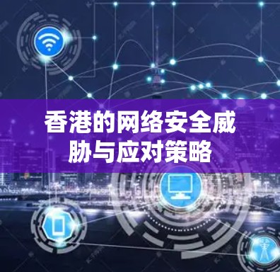 香港的网络安全威胁与应对策略 香港的网络安全威胁与应对策略