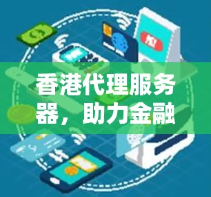 香港代理服务器,助力金融与贸易的智能连接 香港代理服务器,助力金融与贸易的智能连接