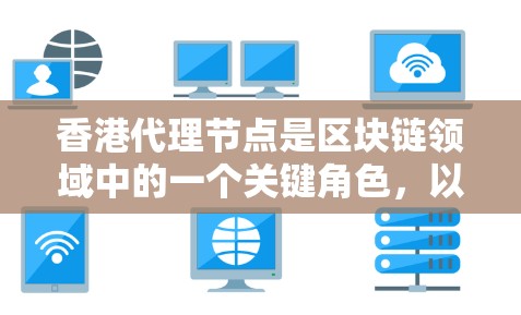 香港代理节点是区块链领域中的一个关键角色,以下是关于香港代理节点的详细总结 香港代理节点是区块链领域中的一个关键角色,以下是关于香港代理节点的详细总结