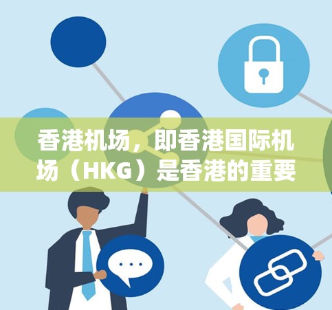 香港机场,即香港国际机场(HKG)是香港的重要交通枢纽,位于香港的南端,靠近香港的东部。它分为多个运营中心,包括主机场和辅助 landing areas。以下是对香港机场节点的详细分析 香港机场,即香港国际机场(HKG)是香港的重要交通枢纽,位于香港的南端,靠近香港的东部。它分为多个运营中心,包括主机场和辅助 landing areas。以下是对香港机场节点的详细分析