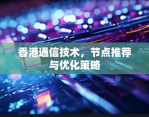 香港通信技术,节点推荐与优化策略 香港通信技术,节点推荐与优化策略