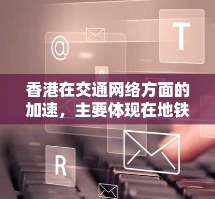 香港在交通网络方面的加速,主要体现在地铁升级、公交联运和轻轨试点等方面。以下是对此问题的分步解释 香港在交通网络方面的加速,主要体现在地铁升级、公交联运和轻轨试点等方面。以下是对此问题的分步解释