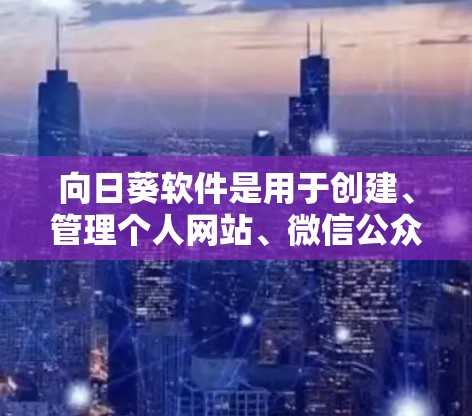 向日葵软件是用于创建、管理个人网站、微信公众号、社交媒体账号等的工具,分为多个版本供不同需求使用。以下是一些常见的向日葵软件下载链接和步骤 向日葵软件是用于创建、管理个人网站、微信公众号、社交媒体账号等的工具,分为多个版本供不同需求使用。以下是一些常见的向日葵软件下载链接和步骤