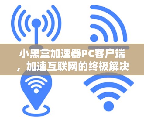 小黑盒加速器PC客户端,加速互联网的终极解决方案? 小黑盒加速器PC客户端,加速互联网的终极解决方案?