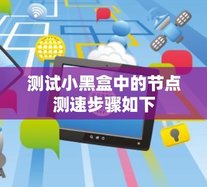 测试小黑盒中的节点测速步骤如下 测试小黑盒中的节点测速步骤如下