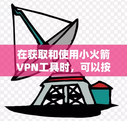 在获取和使用小火箭VPN工具时,可以按照以下步骤进行 在获取和使用小火箭VPN工具时,可以按照以下步骤进行