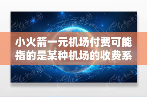 小火箭一元机场付费可能指的是某种机场的收费系统,其中小火箭可能是一个具体的设计或装置,用于移动收费设备以减少排队时间。以下是一些可能的解释和相关信息 小火箭一元机场付费可能指的是某种机场的收费系统,其中小火箭可能是一个具体的设计或装置,用于移动收费设备以减少排队时间。以下是一些可能的解释和相关信息