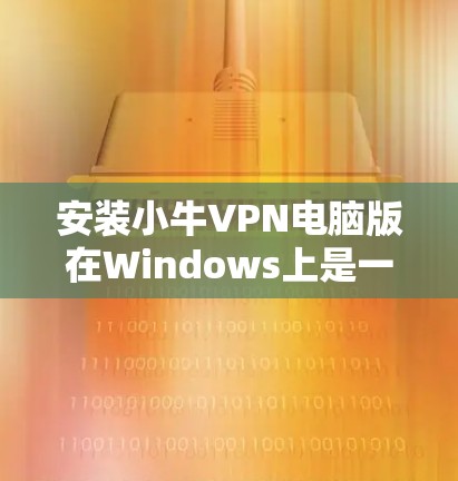 安装小牛VPN电脑版在Windows上是一个相对简单的过程,但为了确保正确性,建议按照以下步骤进行操作 安装小牛VPN电脑版在Windows上是一个相对简单的过程,但为了确保正确性,建议按照以下步骤进行操作