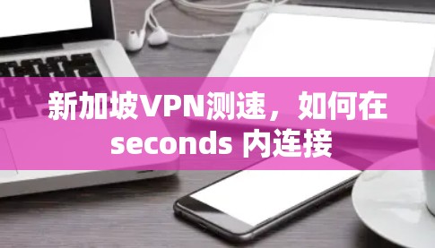 新加坡VPN测速,如何在 seconds 内连接 新加坡VPN测速,如何在 seconds 内连接
