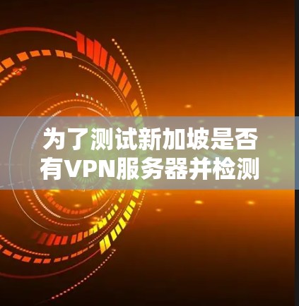 为了测试新加坡是否有VPN服务器并检测其速度,以下是分步指南 为了测试新加坡是否有VPN服务器并检测其速度,以下是分步指南