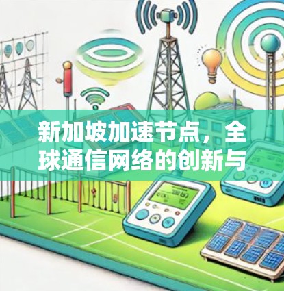 新加坡加速节点，全球通信网络的创新与发展