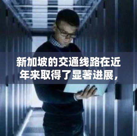 新加坡的交通线路在近年来取得了显著进展，这主要是由于国家对基础设施的重视以及政策的支持。以下是新加坡交通线路加速的一些关键点