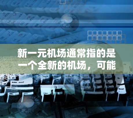 新一元机场通常指的是一个全新的机场,可能是某个城市或国家的首府机场,也是未来规划中的重要项目。以下是一些可能的详细信息 新一元机场通常指的是一个全新的机场,可能是某个城市或国家的首府机场,也是未来规划中的重要项目。以下是一些可能的详细信息