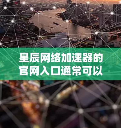 星辰网络加速器的官网入口通常可以通过以下方式查找