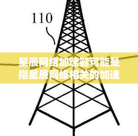 星辰网络加速器可能是指星辰网络相关的加速服务,具体含义可能因平台而异。以下是一些可能的解释和信息 星辰网络加速器可能是指星辰网络相关的加速服务,具体含义可能因平台而异。以下是一些可能的解释和信息