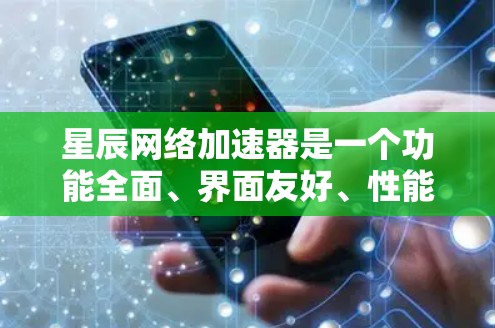 星辰网络加速器是一个功能全面、界面友好、性能优化显著的加速工具,适合多种文件处理需求的用户。以下是星辰网络加速器的详细功能和优势 星辰网络加速器是一个功能全面、界面友好、性能优化显著的加速工具,适合多种文件处理需求的用户。以下是星辰网络加速器的详细功能和优势