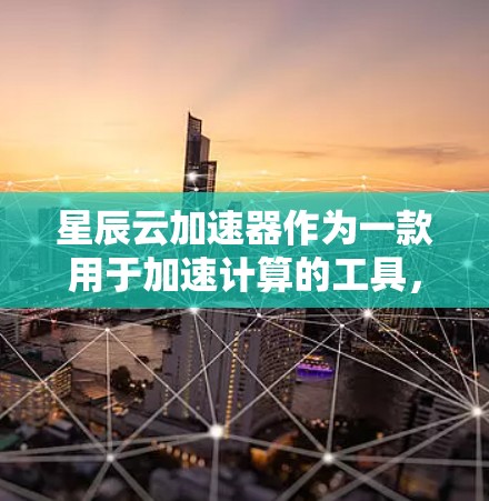 星辰云加速器作为一款用于加速计算的工具,其最新版本通常会包含性能优化、功能增强以及新功能的引入。为了获取最新的星辰云加速器版本信息,建议 星辰云加速器作为一款用于加速计算的工具,其最新版本通常会包含性能优化、功能增强以及新功能的引入。为了获取最新的星辰云加速器版本信息,建议