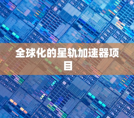 全球化的星轨加速器项目 全球化的星轨加速器项目