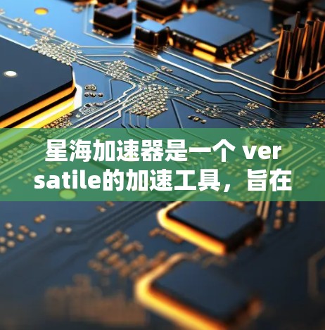 星海加速器是一个 versatile的加速工具,旨在帮助用户在没有网络连接的情况下完成多种任务。以下是其主要功能和使用指南的总结 星海加速器是一个 versatile的加速工具,旨在帮助用户在没有网络连接的情况下完成多种任务。以下是其主要功能和使用指南的总结