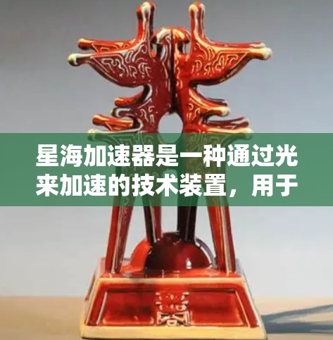 星海加速器是一种通过光来加速的技术装置,用于在特定领域中提升物体的速度。以下是详细的使用指南 星海加速器是一种通过光来加速的技术装置,用于在特定领域中提升物体的速度。以下是详细的使用指南