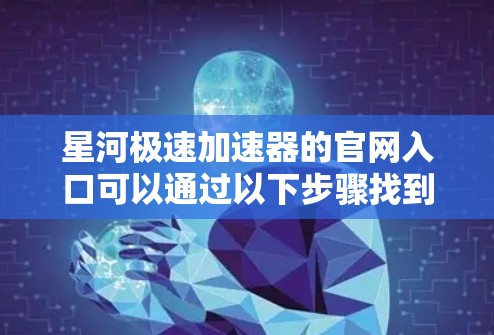 星河极速加速器的官网入口可以通过以下步骤找到 星河极速加速器的官网入口可以通过以下步骤找到