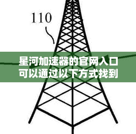 星河加速器的官网入口可以通过以下方式找到 星河加速器的官网入口可以通过以下方式找到