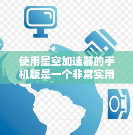 使用星空加速器的手机版是一个非常实用的工具,可以帮助你提升手机应用的操作效率,甚至连接到卫星或云服务访问更多资源。以下是一个清晰的步骤指南,帮助你顺利使用星星加速器 使用星空加速器的手机版是一个非常实用的工具,可以帮助你提升手机应用的操作效率,甚至连接到卫星或云服务访问更多资源。以下是一个清晰的步骤指南,帮助你顺利使用星星加速器