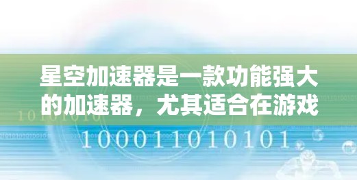 星空加速器是一款功能强大的加速器,尤其适合在游戏和视频流中加速文件传输。以下是对星空加速器的评测 星空加速器是一款功能强大的加速器,尤其适合在游戏和视频流中加速文件传输。以下是对星空加速器的评测