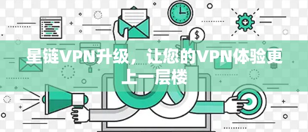 星链VPN升级，让您的VPN体验更上一层楼